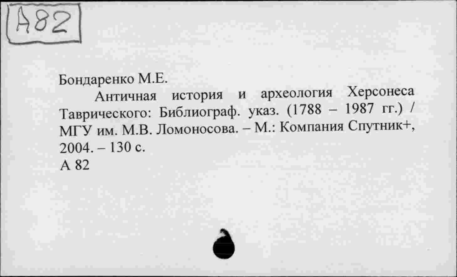 ﻿
Бондаренко M.E.
Античная история и археология Херсонеса Таврического: Библиограф, указ. (1788 — 1987 гг.) / МГУ им. М.В. Ломоносова. - М.: Компания Спутник+, 2004.- 130 с.
А 82